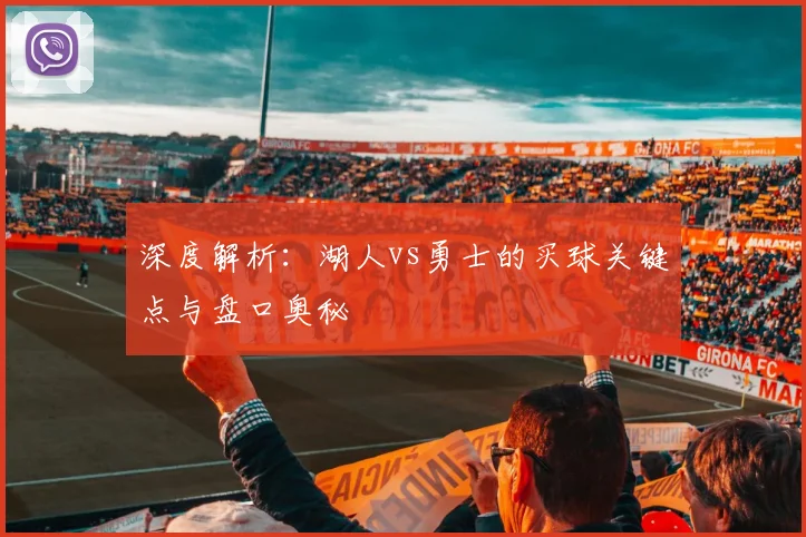 深度解析：湖人vs勇士的买球关键点与盘口奥秘