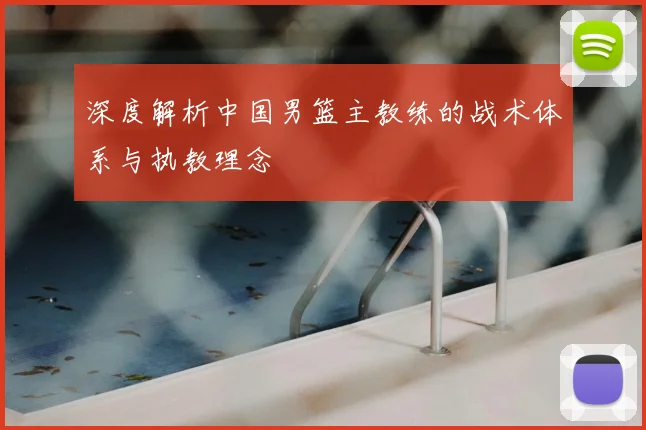 深度解析中国男篮主教练的战术体系与执教理念