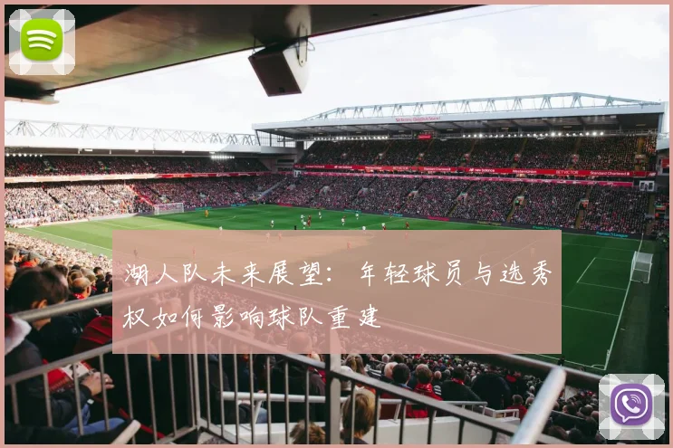湖人队未来展望：年轻球员与选秀权如何影响球队重建