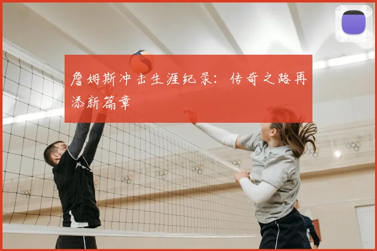 詹姆斯冲击生涯纪录：传奇之路再添新篇章