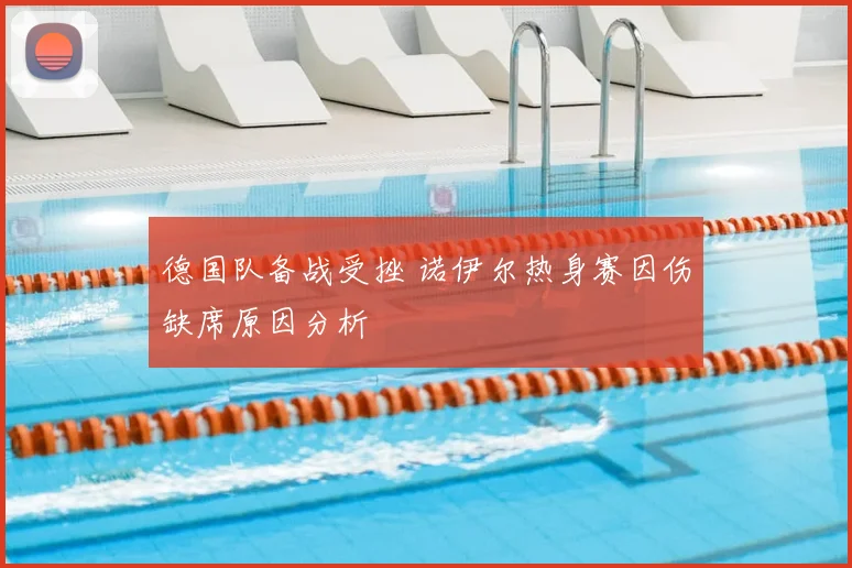 德国队备战受挫 诺伊尔热身赛因伤缺席原因分析