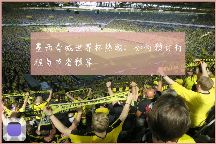 墨西哥城世界杯热潮：如何预订行程与节省预算