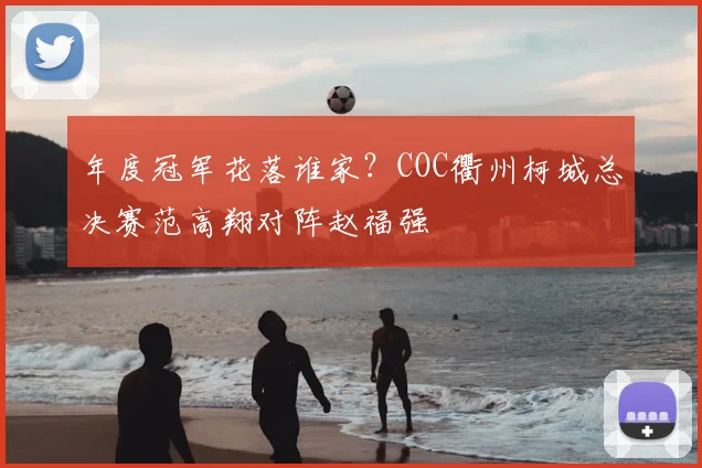 年度冠军花落谁家？COC衢州柯城总决赛范高翔对阵赵福强