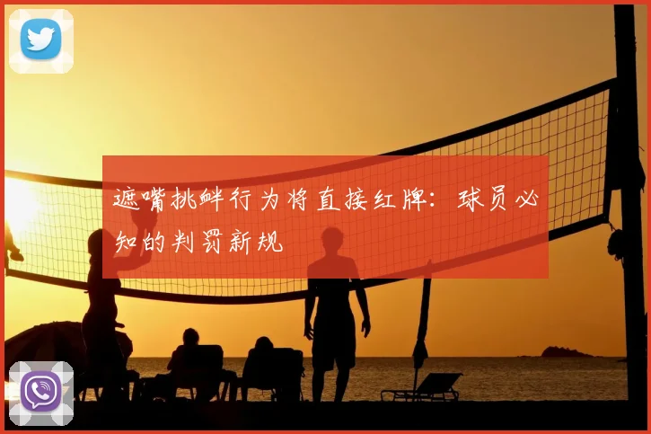 遮嘴挑衅行为将直接红牌：球员必知的判罚新规