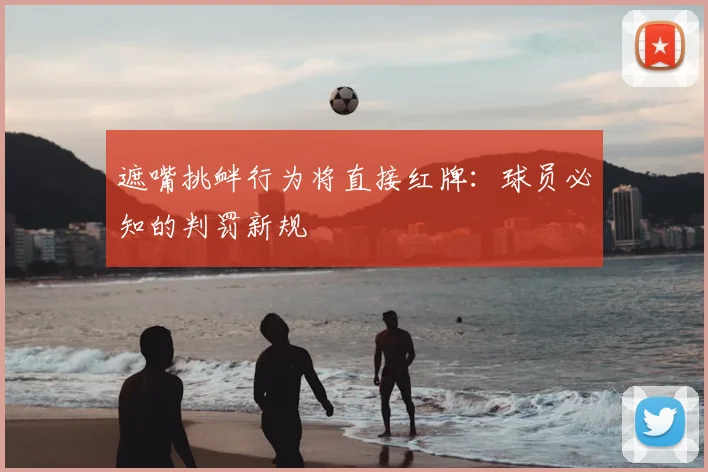 遮嘴挑衅行为将直接红牌:球员必知的判罚新规