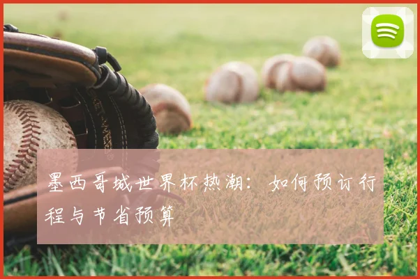 墨西哥城世界杯热潮：如何预订行程与节省预算