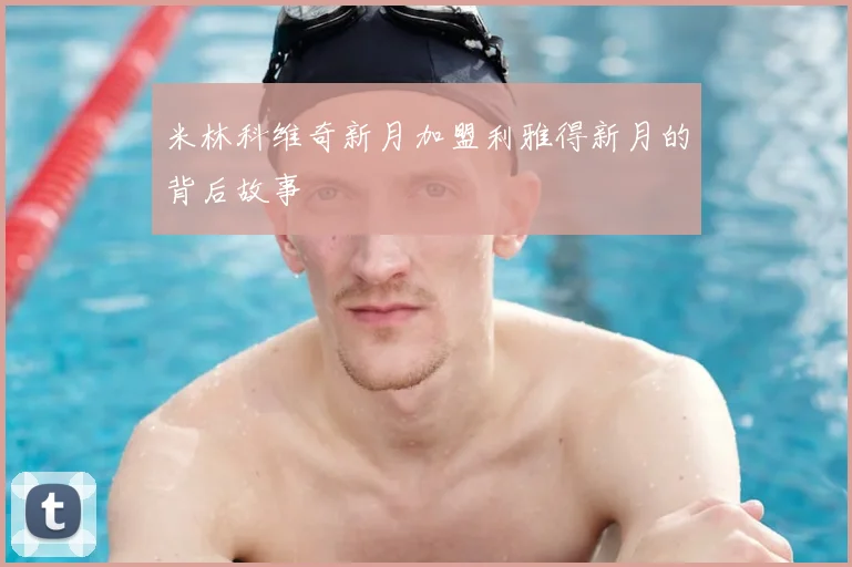 米林科维奇新月加盟利雅得新月的背后故事