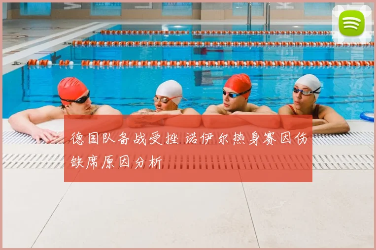 德国队备战受挫 诺伊尔热身赛因伤缺席原因分析