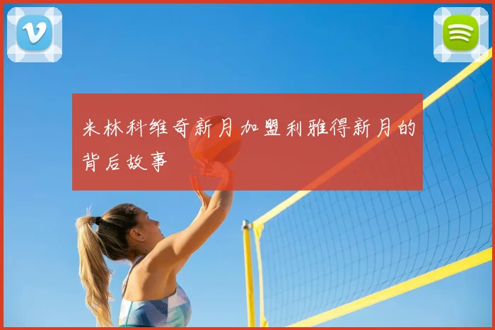 米林科维奇新月加盟利雅得新月的背后故事