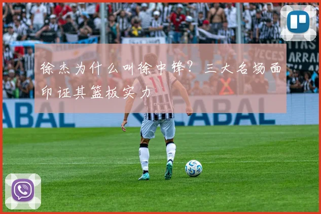 徐杰为什么叫徐中锋？三大名场面印证其篮板实力